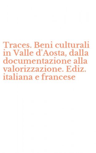 Traces. Beni culturali in Valle d'Aosta, dalla documentazione alla valorizzazione. Ediz. italiana e francese