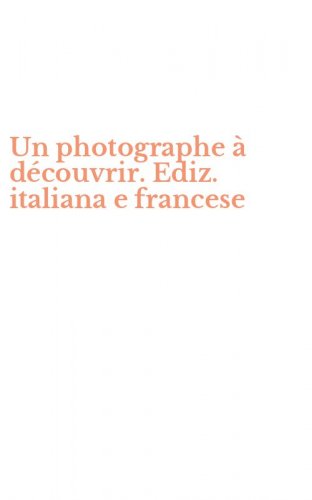 Un photographe &agrave; d&eacute;couvrir. Ediz. italiana e francese