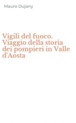 Vigili del fuoco. Viaggio della storia dei pompieri in Valle d'Aosta