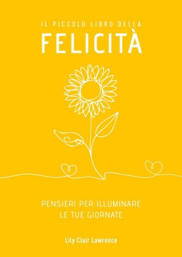 Il piccolo libro della felicit&agrave;. Pensieri per illuminare le tue giornate