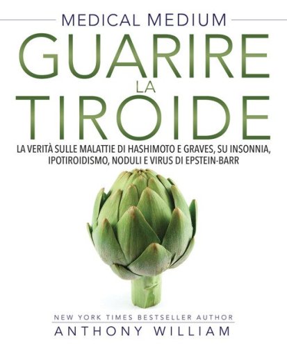 Medical medium. Guarire la tiroide. La verit&agrave; sulle malattie di Hashimoto e Graves, su insonnia, ipotiroidismo, noduli e virus di Epstein-Barr
