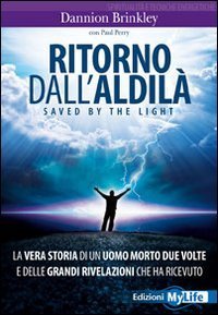 Ritorno dall'aldil&agrave;. Saved by the light. La vera storia di un uomo morto due volte e delle grandi rivelazioni che ha ricevuto