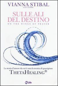 Sulle ali del destino. La storia d'amore da cui &egrave; nata la tecnica di guarigione ThetaHealing&reg;