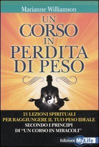 Un corso in perdita di peso. 21 lezioni spirituali per raggiungere il tuo peso ideale secondo i principi di &laquo;un corso in miracoli&raquo;