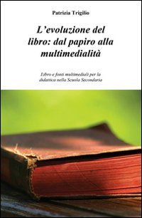 L'evoluzione del libro. Dal papiro alla multimedialit&agrave;. Libro e fonti multimediali per la didattica nella scuola secondaria