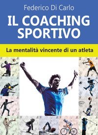 Il coaching sportivo. La mentalit&agrave; vincente di un atleta