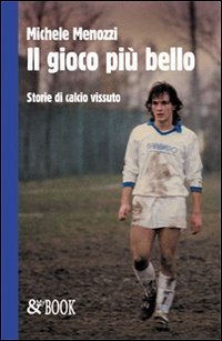 Il gioco pi&ugrave; bello. Storie di calcio vissuto