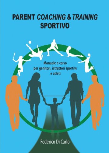 Parent coaching & training sportivo. Manuale e corso per genitori, istruttori sportivi e atleti