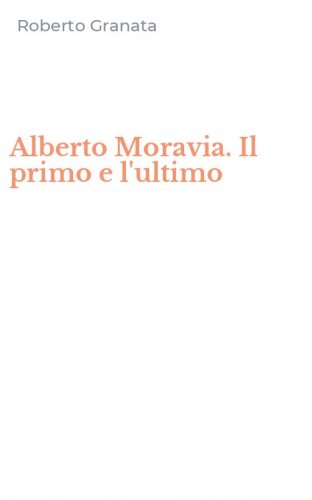 Alberto Moravia. Il primo e l'ultimo
