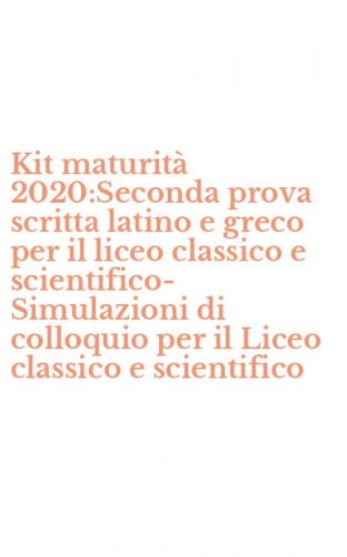 Kit maturit&agrave; 2020:Seconda prova scritta latino e greco per il liceo classico e scientifico-Simulazioni di colloquio per il Liceo classico e scientifico