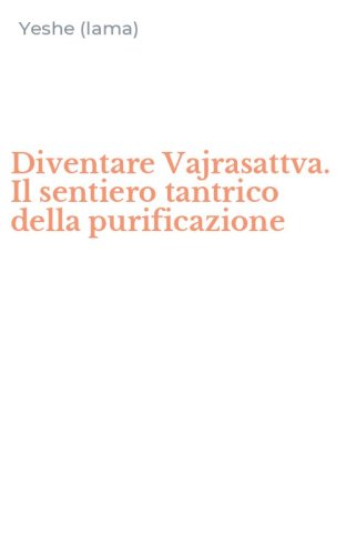 Diventare Vajrasattva. Il sentiero tantrico della purificazione