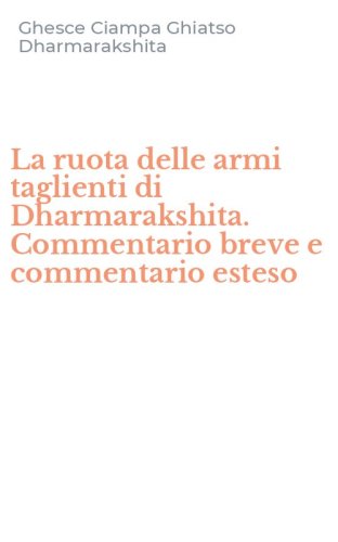 La ruota delle armi taglienti di Dharmarakshita. Commentario breve e commentario esteso