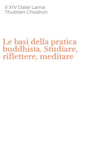 Le basi della pratica buddhista. Studiare, riflettere, meditare