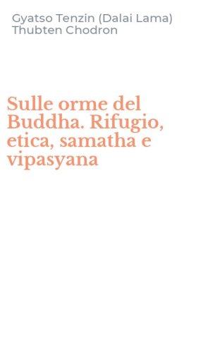Sulle orme del Buddha. Rifugio, etica, samatha e vipasyana