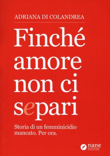 Finch&eacute; amore non ci separi. Storia di un femminicidio mancato. Per ora