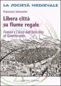 Libera citt&agrave; su fiume regale. Firenze e l'Arno dall'antichit&agrave; al Quattrocento