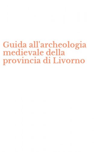 Guida all'archeologia medievale della provincia di Livorno