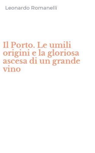 Il Porto. Le umili origini e la gloriosa ascesa di un grande vino