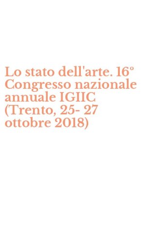 Lo stato dell'arte. 16&ordm; Congresso nazionale annuale IGIIC (Trento, 25-27 ottobre 2018)