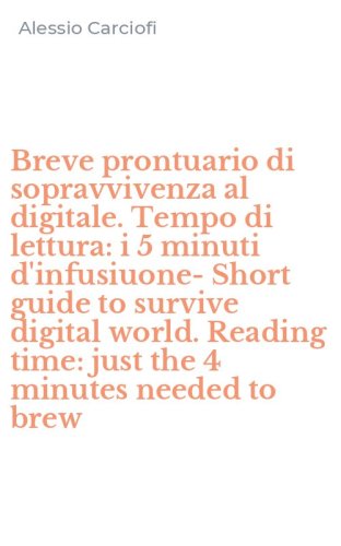 Breve prontuario di sopravvivenza al digitale. Tempo di lettura: i 5 minuti d'infusiuone-Short guide to survive digital world. Reading time: just the 4 minutes needed to brew