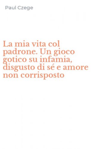 La mia vita col padrone. Un gioco gotico su infamia, disgusto di s&eacute; e amore non corrisposto