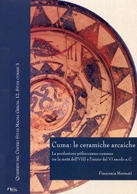 Cuma: le ceramiche arcaiche. La produzione pithecusano-cumana tra la met&agrave; dell'VIII secolo e l'inizio del VI secolo a.C
