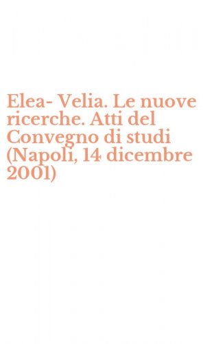 Elea-Velia. Le nuove ricerche. Atti del Convegno di studi (Napoli, 14 dicembre 2001)