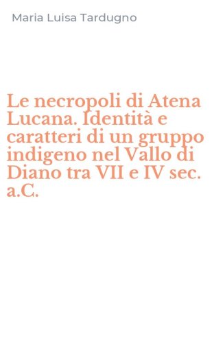 Le necropoli di Atena Lucana. Identit&agrave; e caratteri di un gruppo indigeno nel Vallo di Diano tra VII e IV sec. a.C.