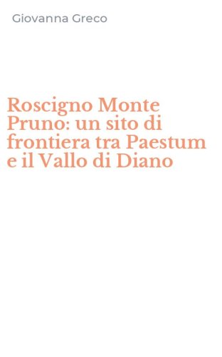 Roscigno Monte Pruno: un sito di frontiera tra Paestum e il Vallo di Diano