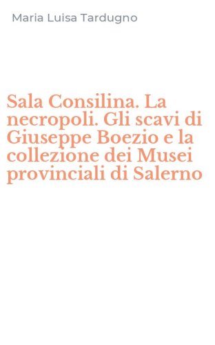 Sala Consilina. La necropoli. Gli scavi di Giuseppe Boezio e la collezione dei Musei provinciali di Salerno
