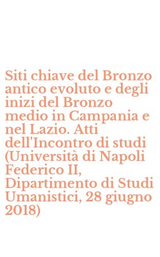 Siti chiave del Bronzo antico evoluto e degli inizi del Bronzo medio in Campania e nel Lazio. Atti dell'Incontro di studi (Universit&agrave; di Napoli Federico II, Dipartimento di Studi Umanistici, 28 giugno 2018)