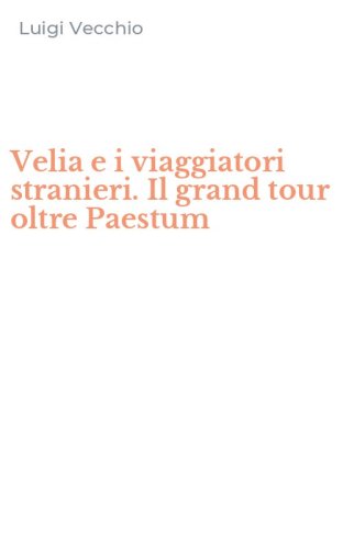 Velia e i viaggiatori stranieri. Il grand tour oltre Paestum
