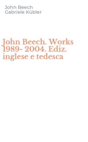 John Beech. Works 1989-2004. Ediz. inglese e tedesca