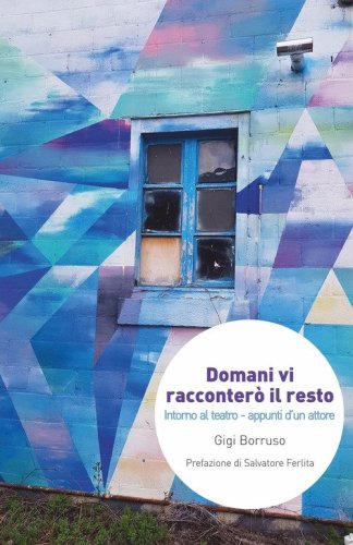 Domani vi racconter&ograve; il resto. Intorno al teatro. Appunti d'un attore