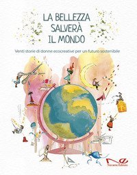 La bellezza salver&agrave; il mondo. Venti storie di donne ecocreative per un futuro sostenibile
