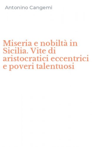Miseria e nobilt&agrave; in Sicilia. Vite di aristocratici eccentrici e poveri talentuosi