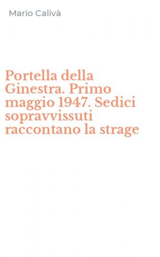 Portella della Ginestra. Primo maggio 1947. Sedici sopravvissuti raccontano la strage