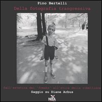 Della fotografia trasgressiva. Dall'estetica dei &laquo;freaks&raquo; all'etica della ribellione. Saggio su Diane Arbus