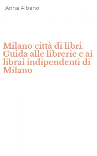 Milano citt&agrave; di libri. Guida alle librerie e ai librai indipendenti di Milano