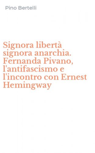 Signora libert&agrave; signora anarchia. Fernanda Pivano, l'antifascismo e l'incontro con Ernest Hemingway - CON ERNEST HEMINGWAY