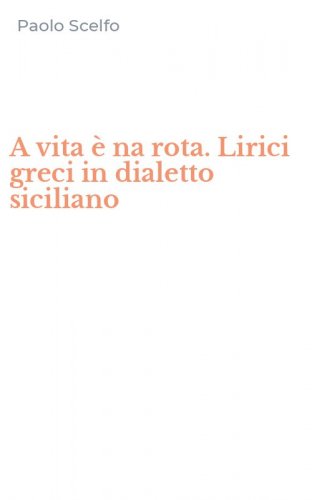 A vita &egrave; na rota. Lirici greci in dialetto siciliano