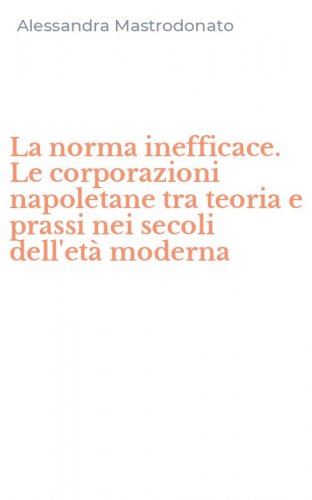 La norma inefficace. Le corporazioni napoletane tra teoria e prassi nei secoli dell'et&agrave; moderna