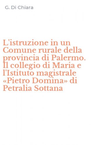 L'istruzione in un Comune rurale della provincia di Palermo. Il collegio di Maria e l'Istituto magistrale &laquo;Pietro Domina&raquo; di Petralia Sottana