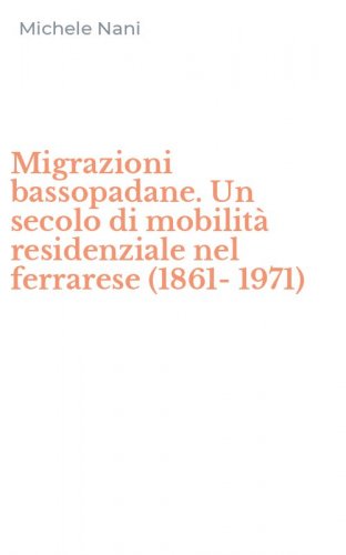 Migrazioni bassopadane. Un secolo di mobilit&agrave; residenziale nel ferrarese (1861-1971)