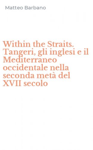 Within the Straits. Tangeri, gli inglesi e il Mediterraneo occidentale nella seconda met&agrave; del XVII secolo
