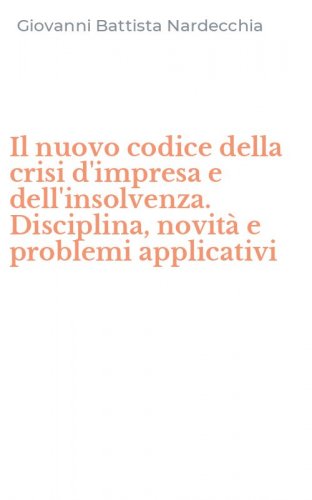 Il nuovo codice della crisi d'impresa e dell'insolvenza. Disciplina, novit&agrave; e problemi applicativi