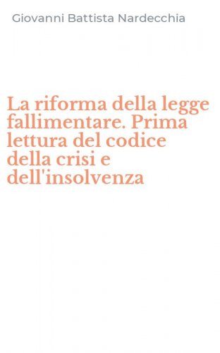 La riforma della legge fallimentare. Prima lettura del codice della crisi e dell'insolvenza