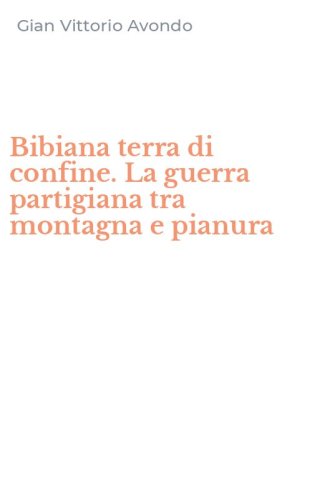 Bibiana terra di confine. La guerra partigiana tra montagna e pianura