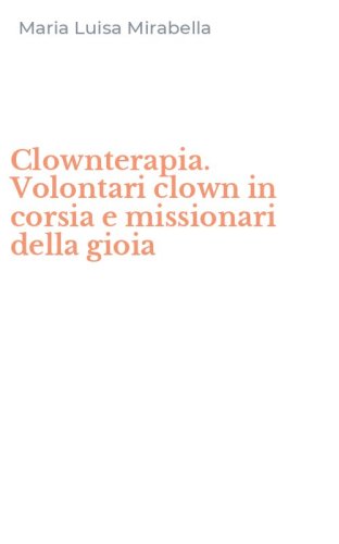 Clownterapia. Volontari clown in corsia e missionari della gioia