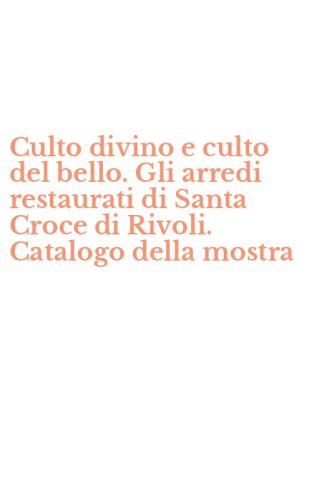 Culto divino e culto del bello. Gli arredi restaurati di Santa Croce di Rivoli. Catalogo della mostra